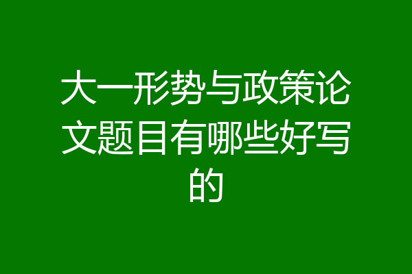 大一形势与政策论文题目有哪些好写的