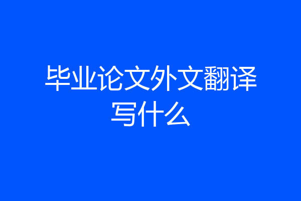 毕业论文外文翻译写什么