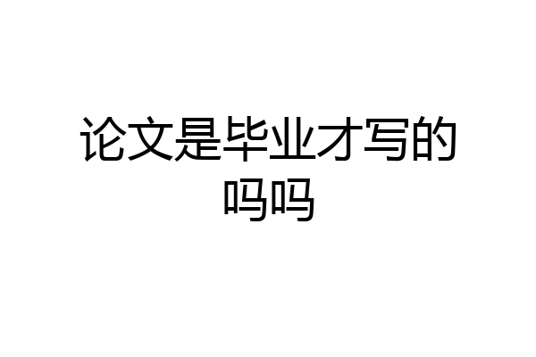 论文是毕业才写的吗吗