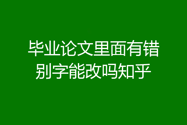毕业论文里面有错别字能改吗知乎