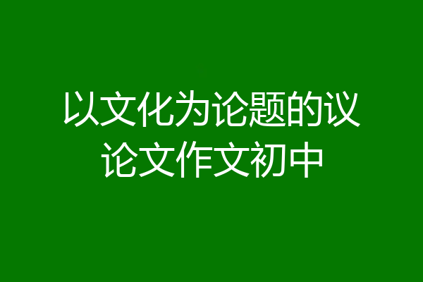 以文化为论题的议论文作文初中