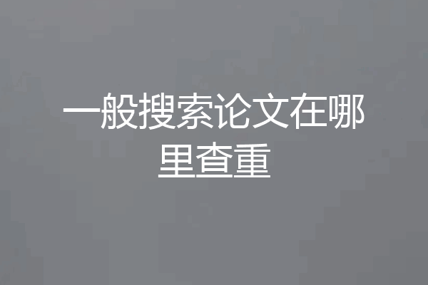 一般搜索论文在哪里查重