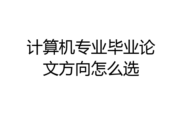 计算机专业毕业论文方向怎么选