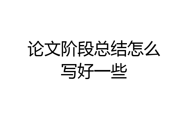 论文阶段总结怎么写好一些