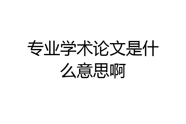 专业学术论文是什么意思啊
