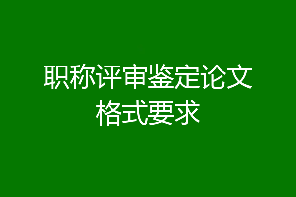 职称评审鉴定论文格式要求
