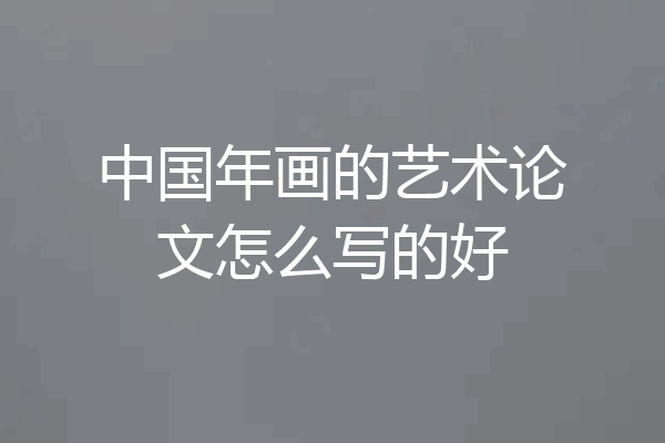 中国年画的艺术论文怎么写的好
