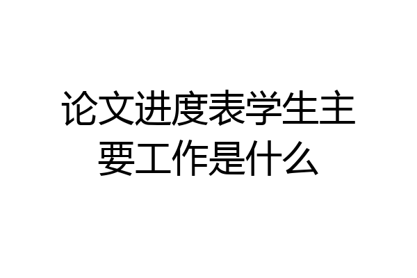 论文进度表学生主要工作是什么