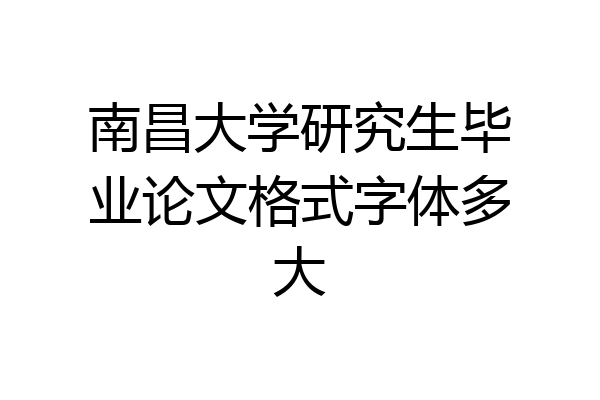 南昌大学研究生毕业论文格式字体多大