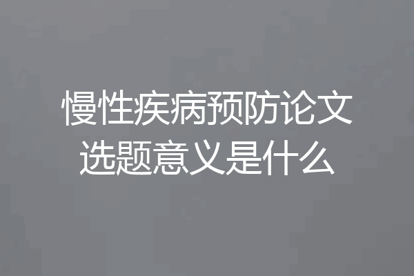 慢性疾病预防论文选题意义是什么
