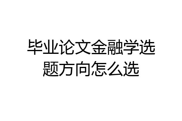 毕业论文金融学选题方向怎么选
