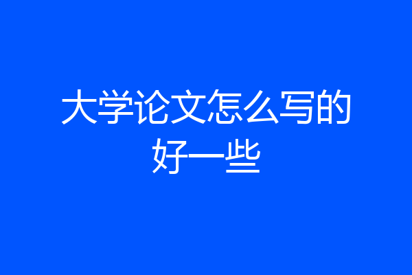 大学论文怎么写的好一些