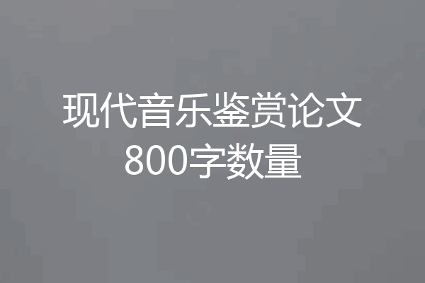 现代音乐鉴赏论文800字数量