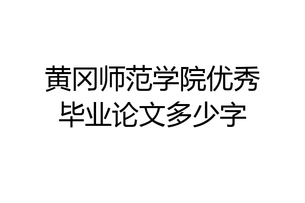 黄冈师范学院优秀毕业论文多少字