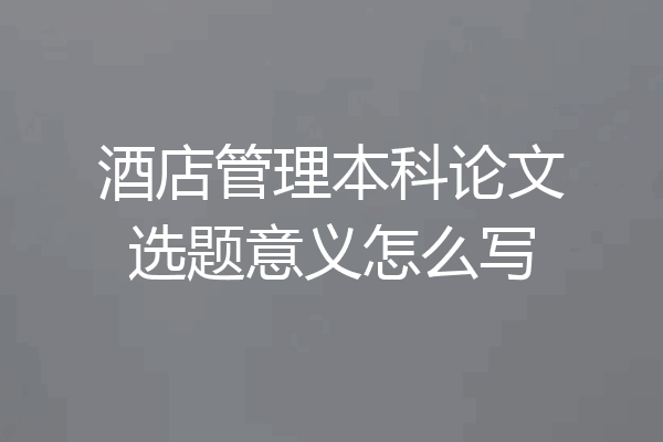 酒店管理本科论文选题意义怎么写