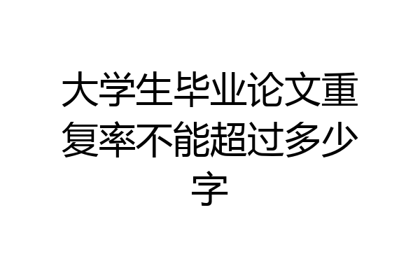 大学生毕业论文重复率不能超过多少字