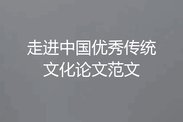 走进中国优秀传统文化论文范文