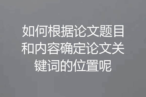 如何根据论文题目和内容确定论文关键词的位置呢