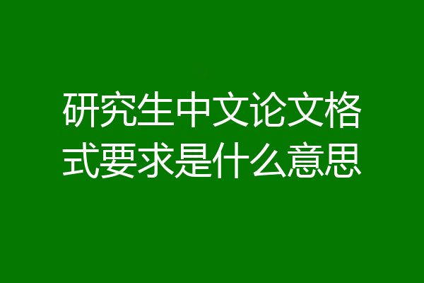 研究生中文论文格式要求是什么意思