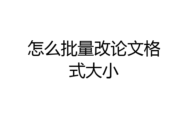 怎么批量改论文格式大小