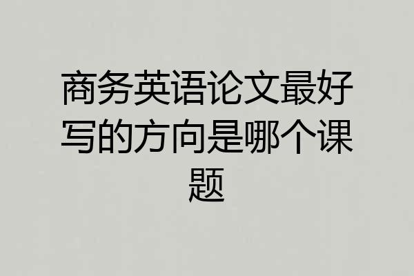 商务英语论文最好写的方向是哪个课题