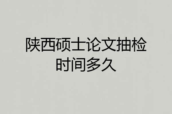 陕西硕士论文抽检时间多久