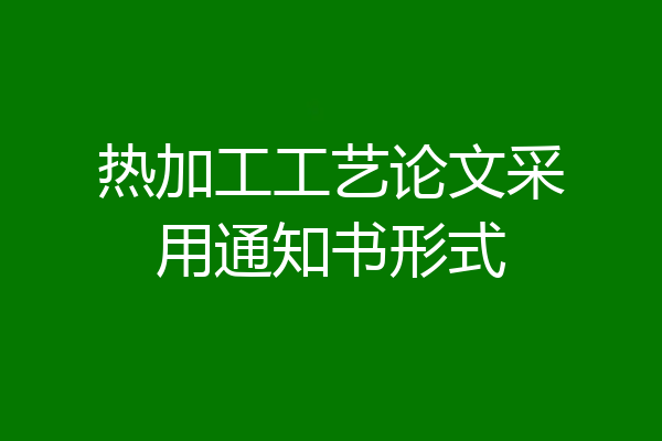 热加工工艺论文采用通知书形式