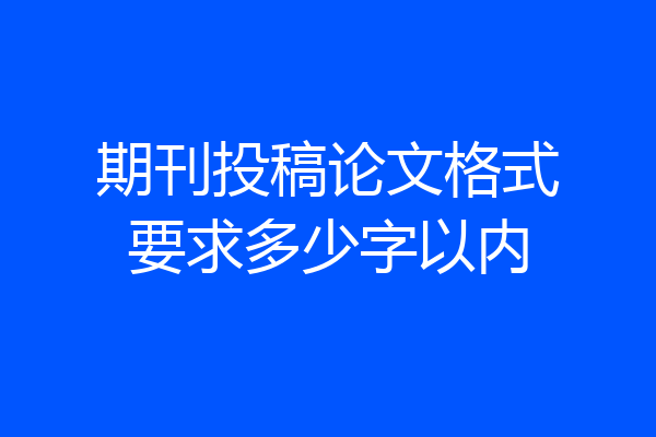 期刊投稿论文格式要求多少字以内