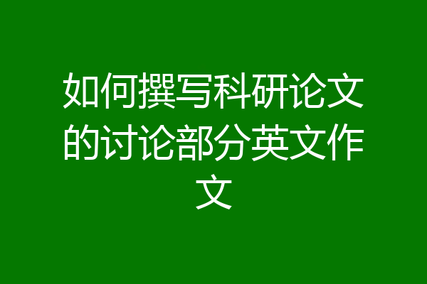 如何撰写科研论文的讨论部分英文作文