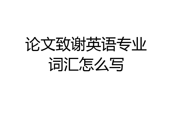 论文致谢英语专业词汇怎么写
