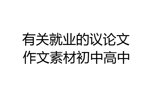 有关就业的议论文作文素材初中高中