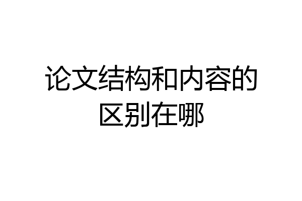 论文结构和内容的区别在哪