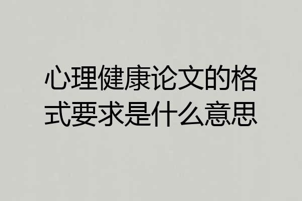 心理健康论文的格式要求是什么意思