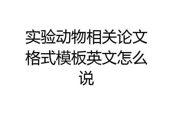 实验动物相关论文格式模板英文怎么说
