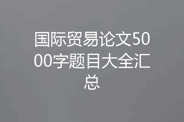 国际贸易论文5000字题目大全汇总