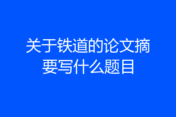 关于铁道的论文摘要写什么题目