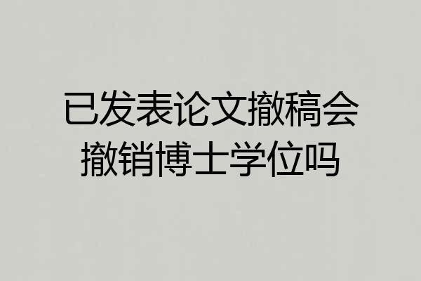已发表论文撤稿会撤销博士学位吗