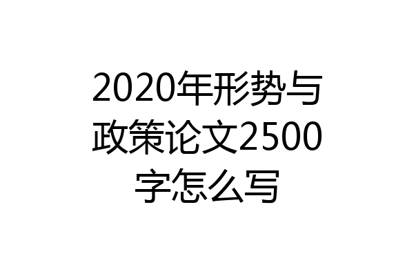 2020年形势与政策论文2500字怎么写