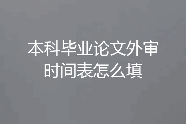 本科毕业论文外审时间表怎么填