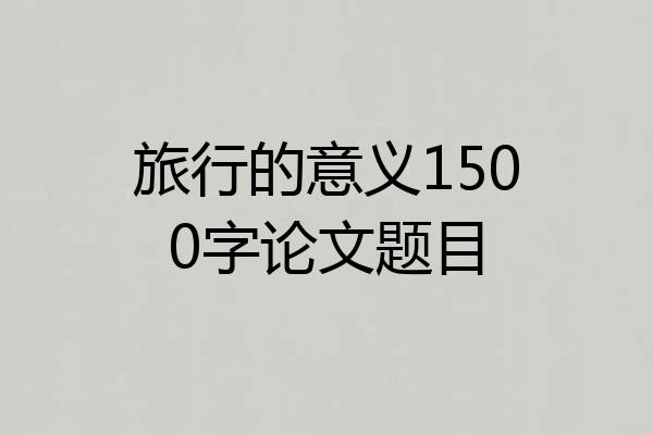 旅行的意义1500字论文题目