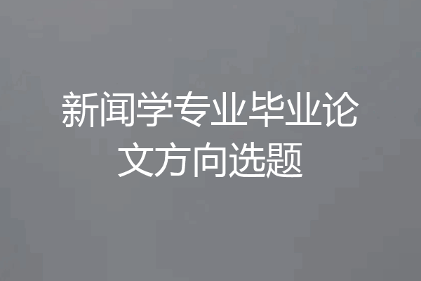 新闻学专业毕业论文方向选题