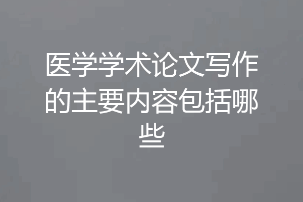 医学学术论文写作的主要内容包括哪些