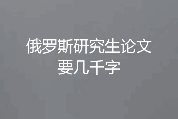 俄罗斯研究生论文要几千字