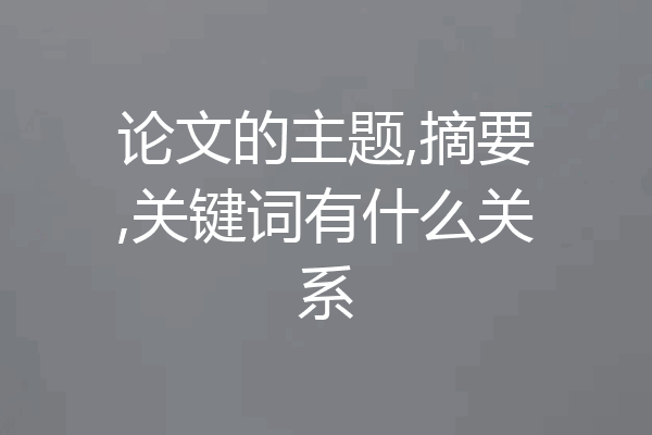 论文的主题,摘要,关键词有什么关系