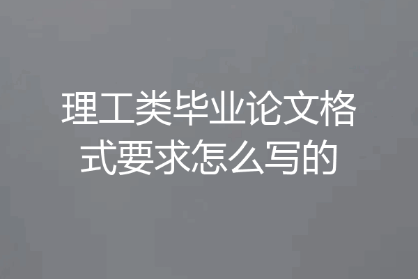 理工类毕业论文格式要求怎么写的
