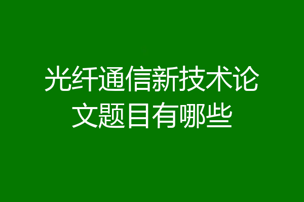 光纤通信新技术论文题目有哪些