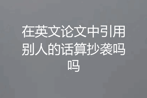 在英文论文中引用别人的话算抄袭吗吗