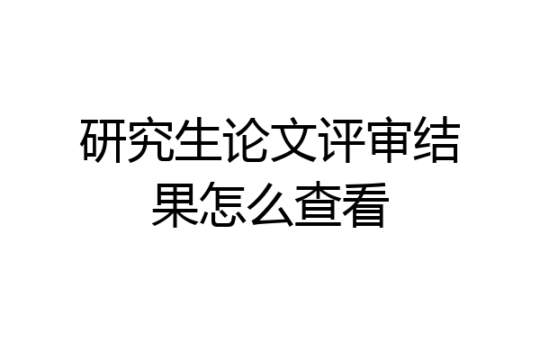 研究生论文评审结果怎么查看