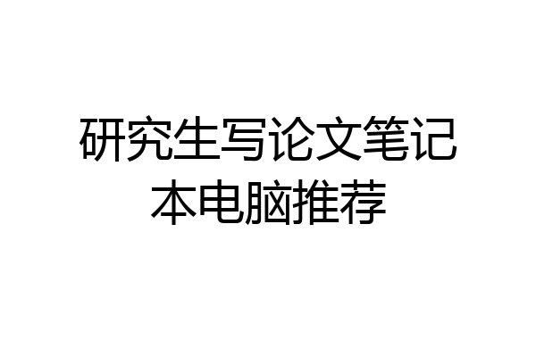 研究生写论文笔记本电脑推荐