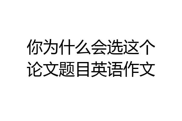 你为什么会选这个论文题目英语作文